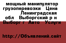 мощный манипулятор грузоперевозки › Цена ­ 5 500 - Ленинградская обл., Выборгский р-н, Выборг г. Авто » Услуги   